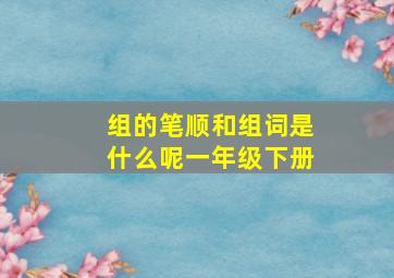 组的笔顺和组词是什么呢一年级下册