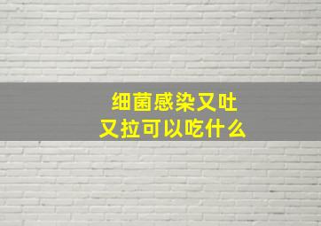 细菌感染又吐又拉可以吃什么