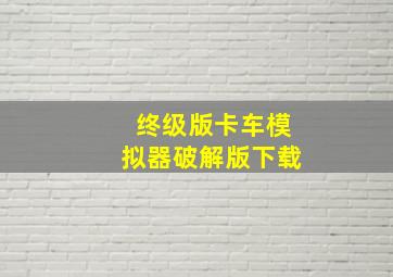 终级版卡车模拟器破解版下载