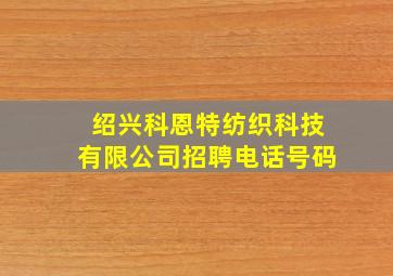 绍兴科恩特纺织科技有限公司招聘电话号码