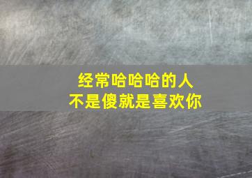 经常哈哈哈的人不是傻就是喜欢你