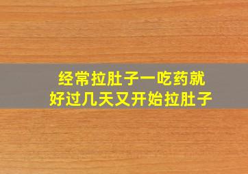 经常拉肚子一吃药就好过几天又开始拉肚子