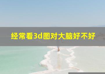 经常看3d图对大脑好不好