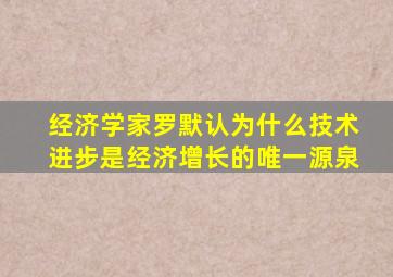 经济学家罗默认为什么技术进步是经济增长的唯一源泉