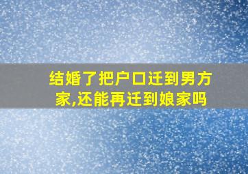 结婚了把户口迁到男方家,还能再迁到娘家吗