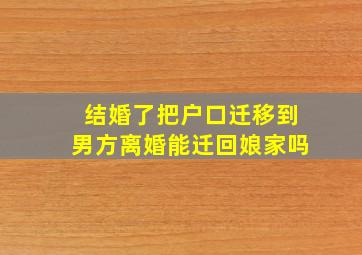 结婚了把户口迁移到男方离婚能迁回娘家吗