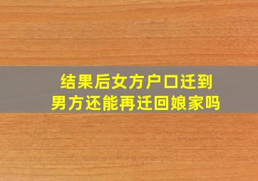 结果后女方户口迁到男方还能再迁回娘家吗