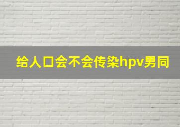 给人口会不会传染hpv男同