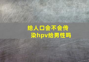 给人口会不会传染hpv给男性吗