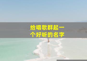 给唱歌群起一个好听的名字