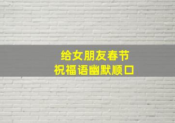 给女朋友春节祝福语幽默顺口