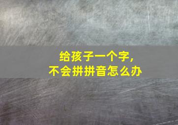 给孩子一个字,不会拼拼音怎么办