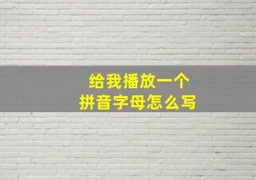 给我播放一个拼音字母怎么写