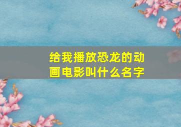 给我播放恐龙的动画电影叫什么名字