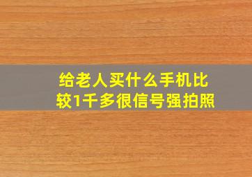 给老人买什么手机比较1千多很信号强拍照