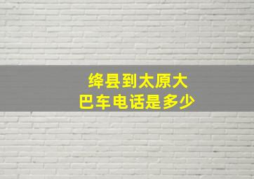 绛县到太原大巴车电话是多少