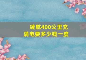 续航400公里充满电要多少钱一度