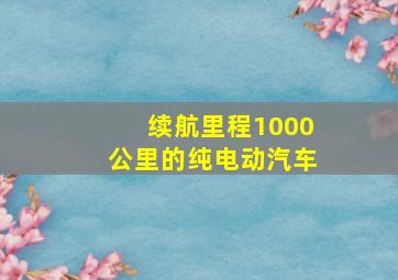 续航里程1000公里的纯电动汽车