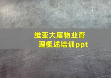 维亚大厦物业管理概述培训ppt