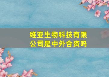 维亚生物科技有限公司是中外合资吗