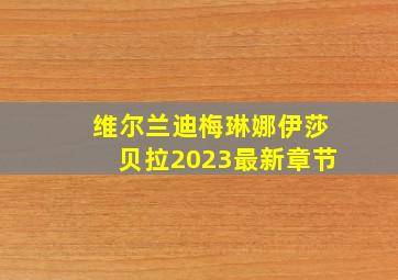 维尔兰迪梅琳娜伊莎贝拉2023最新章节