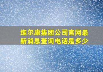 维尔康集团公司官网最新消息查询电话是多少