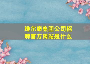 维尔康集团公司招聘官方网站是什么