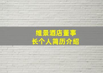 维景酒店董事长个人简历介绍