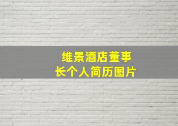 维景酒店董事长个人简历图片