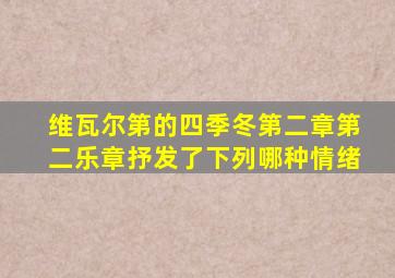 维瓦尔第的四季冬第二章第二乐章抒发了下列哪种情绪