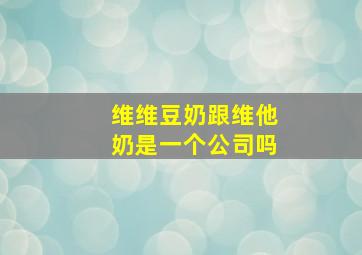 维维豆奶跟维他奶是一个公司吗