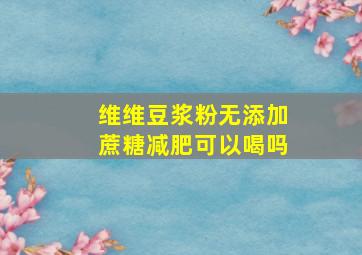 维维豆浆粉无添加蔗糖减肥可以喝吗