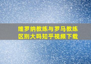 维罗纳教练与罗马教练区别大吗知乎视频下载