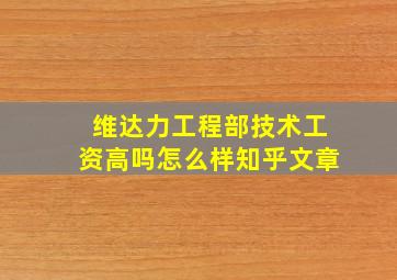 维达力工程部技术工资高吗怎么样知乎文章