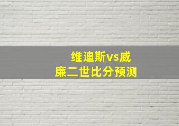 维迪斯vs威廉二世比分预测