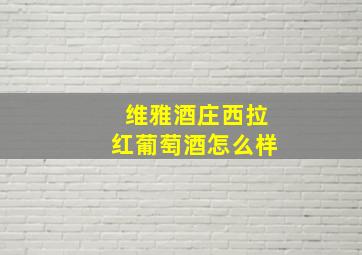 维雅酒庄西拉红葡萄酒怎么样