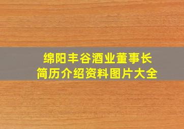 绵阳丰谷酒业董事长简历介绍资料图片大全