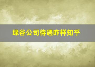 绿谷公司待遇咋样知乎