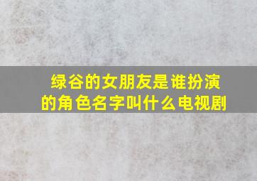 绿谷的女朋友是谁扮演的角色名字叫什么电视剧