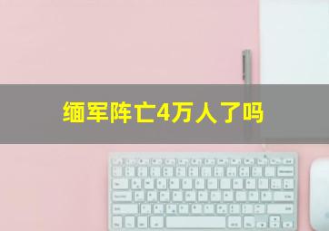 缅军阵亡4万人了吗