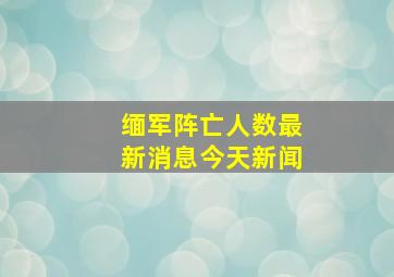 缅军阵亡人数最新消息今天新闻