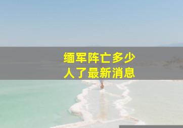 缅军阵亡多少人了最新消息