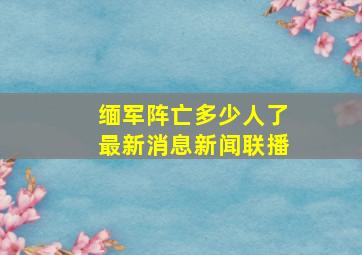 缅军阵亡多少人了最新消息新闻联播