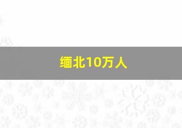 缅北10万人