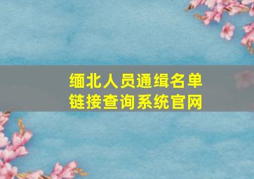 缅北人员通缉名单链接查询系统官网