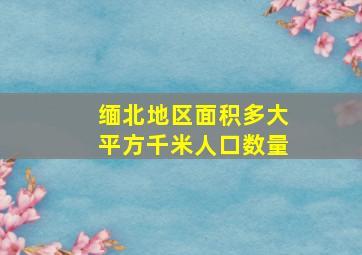 缅北地区面积多大平方千米人口数量