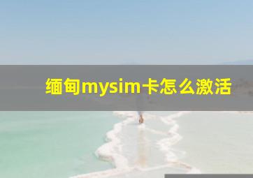 缅甸mysim卡怎么激活