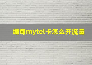 缅甸mytel卡怎么开流量