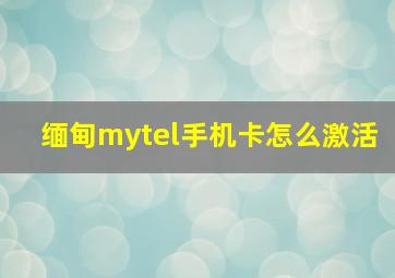 缅甸mytel手机卡怎么激活