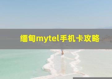 缅甸mytel手机卡攻略